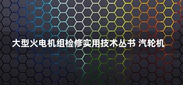 大型火电机组检修实用技术丛书 汽轮机分册